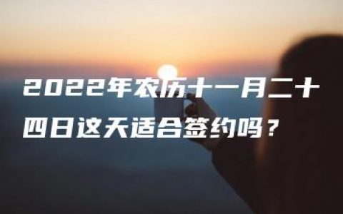 2022年农历十一月二十四日这天适合签约吗？