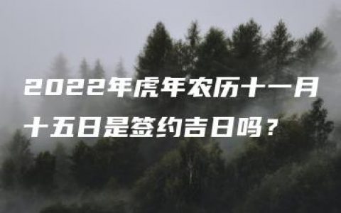 2022年虎年农历十一月十五日是签约吉日吗？