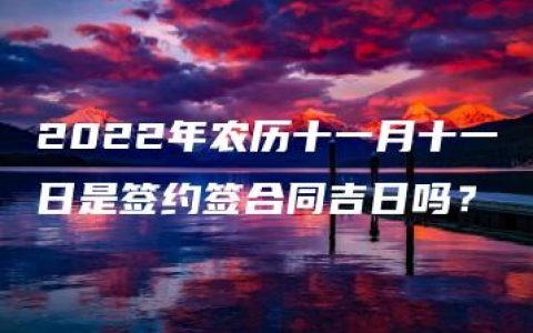 2022年农历十一月十一日是签约签合同吉日吗？