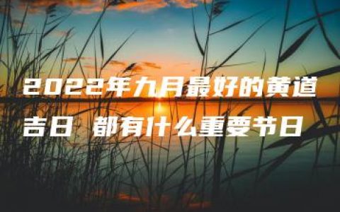 2022年九月最好的黄道吉日 都有什么重要节日