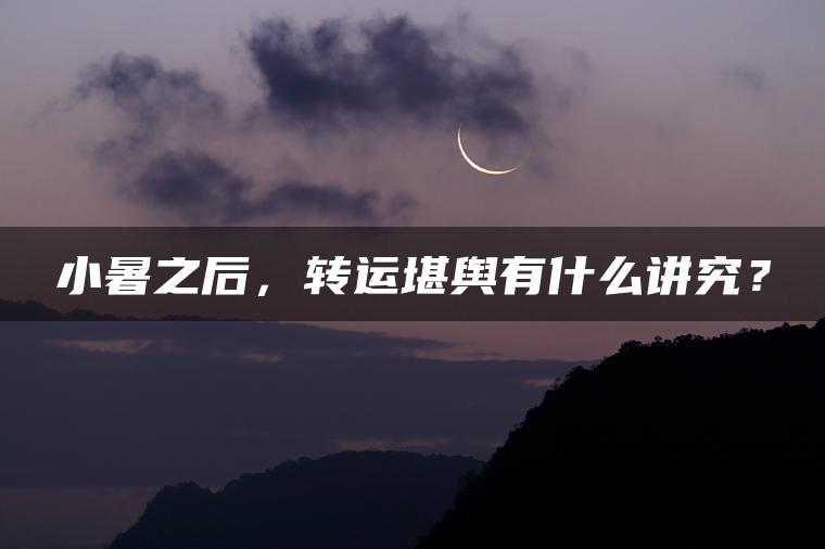 小暑之后，转运堪舆有什么讲究？
