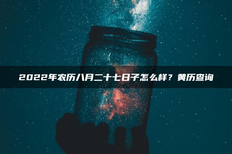 2022年农历八月二十七日子怎么样？黄历查询