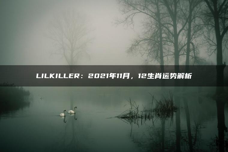 LILKILLER：2021年11月，12生肖运势解析