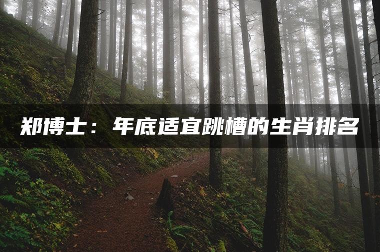 郑博士：年底适宜跳槽的生肖排名