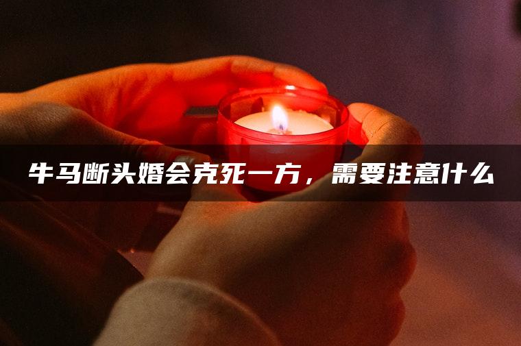 牛马断头婚会克死一方，需要注意什么