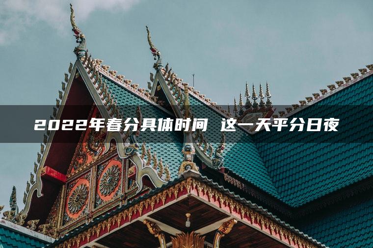 2022年春分具体时间 这一天平分日夜