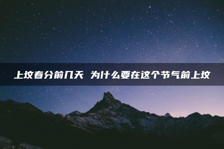 上坟春分前几天 为什么要在这个节气前上坟