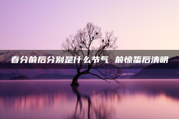 春分前后分别是什么节气 前惊蜇后清明