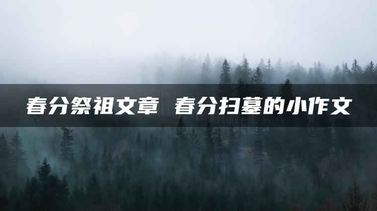 春分祭祖文章 春分扫墓的小作文