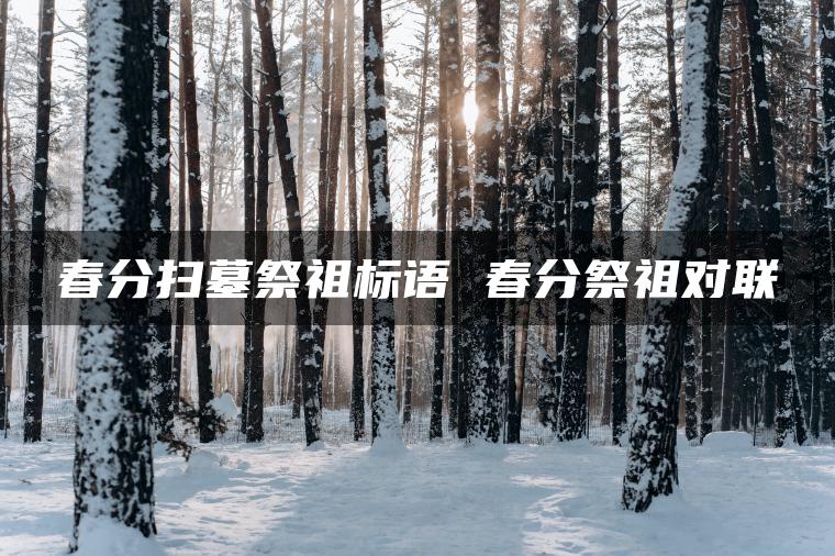 春分扫墓祭祖标语 春分祭祖对联