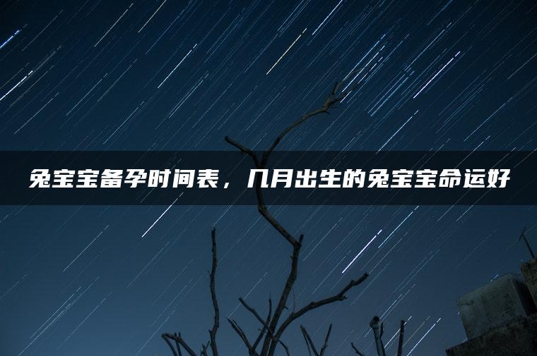 兔宝宝备孕时间表，几月出生的兔宝宝命运好