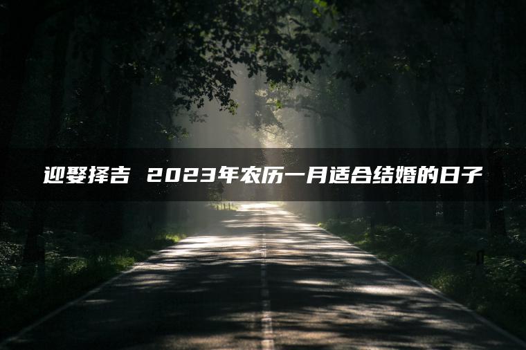 迎娶择吉 2023年农历一月适合结婚的日子