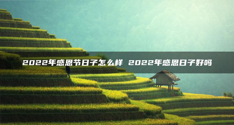 2022年感恩节日子怎么样 2022年感恩日子好吗