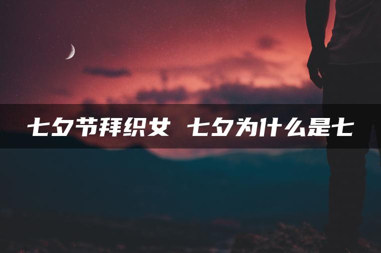 七夕节拜织女 七夕为什么是七