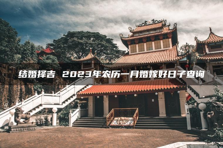 结婚择吉 2023年农历一月婚嫁好日子查询