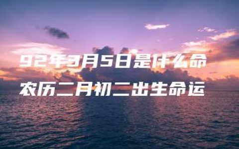 92年3月5日是什么命 农历二月初二出生命运