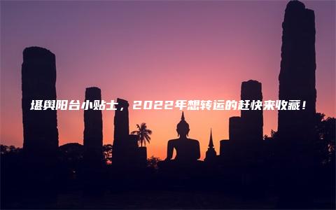 堪舆阳台小贴士，2022年想转运的赶快来收藏！