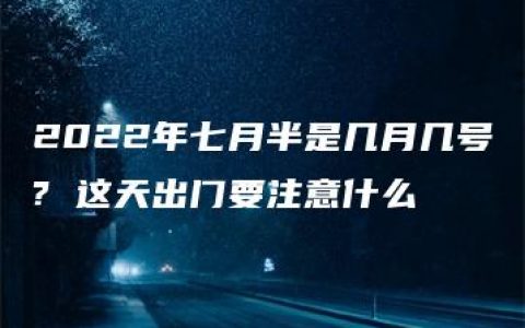 2022年七月半是几月几号? 这天出门要注意什么