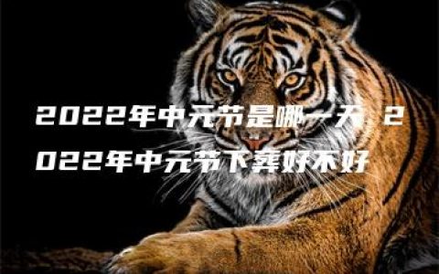 2022年中元节是哪一天 2022年中元节下葬好不好