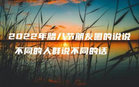 2022年腊八节朋友圈的说说 不同的人群说不同的话