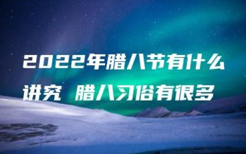 2022年腊八节有什么讲究 腊八习俗有很多