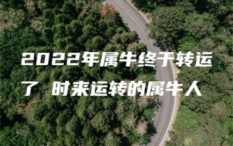 2022年属牛终于转运了 时来运转的属牛人