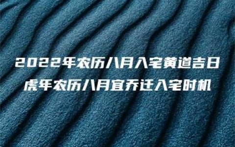 2022年农历八月入宅黄道吉日 虎年农历八月宜乔迁入宅时机