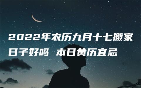 2022年农历九月十七搬家日子好吗 本日黄历宜忌