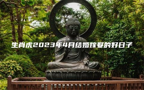 生肖虎2023年4月结婚嫁娶的好日子