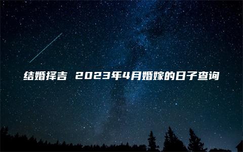 结婚择吉 2023年4月婚嫁的日子查询