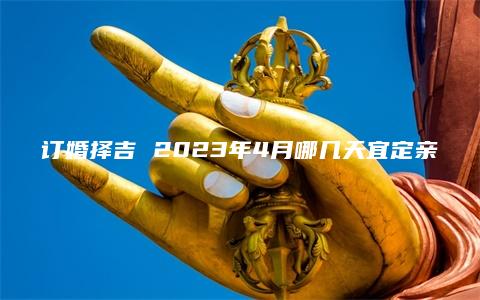 订婚择吉 2023年4月哪几天宜定亲