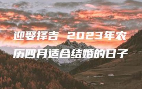 迎娶择吉 2023年农历四月适合结婚的日子