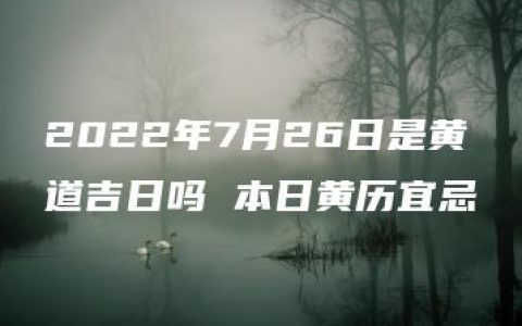 2022年7月26日是黄道吉日吗 本日黄历宜忌