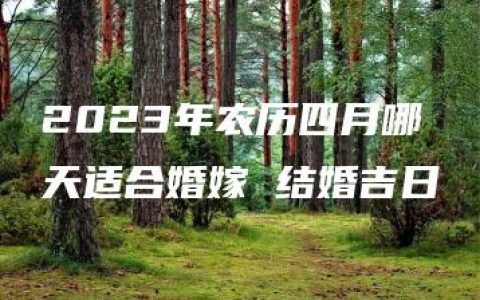 2023年农历四月哪天适合婚嫁 结婚吉日