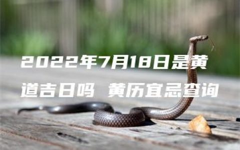 2022年7月18日是黄道吉日吗 黄历宜忌查询