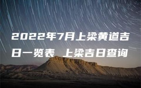 2022年7月上梁黄道吉日一览表 上梁吉日查询