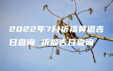 2022年7月祈福黄道吉日查询 祈福吉日查询