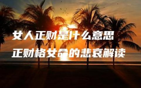 女人正财是什么意思  正财格女命的悲哀解读