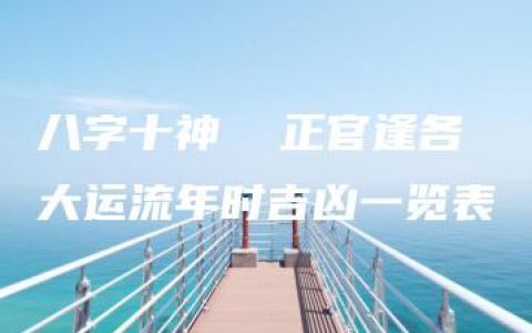 八字十神  正官逢各大运流年时吉凶一览表