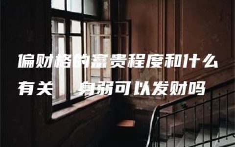 偏财格的富贵程度和什么有关  身弱可以发财吗