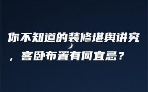 你不知道的装修堪舆讲究，客卧布置有何宜忌？