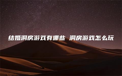 结婚洞房游戏有哪些 洞房游戏怎么玩