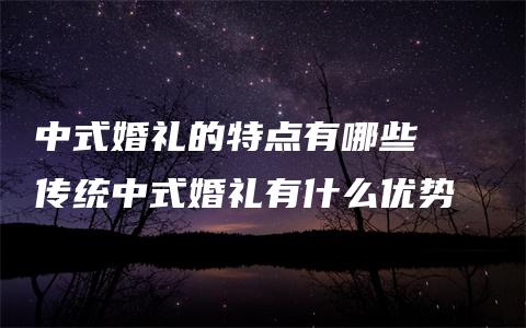 中式婚礼的特点有哪些   传统中式婚礼有什么优势