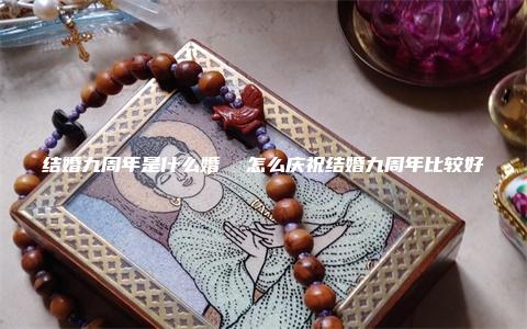 结婚九周年是什么婚  怎么庆祝结婚九周年比较好