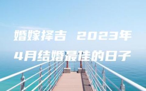 婚嫁择吉 2023年4月结婚最佳的日子