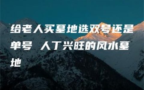 给老人买墓地选双号还是单号 人丁兴旺的风水墓地