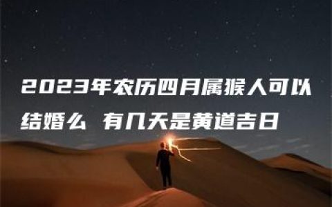 2023年农历四月属猴人可以结婚么 有几天是黄道吉日