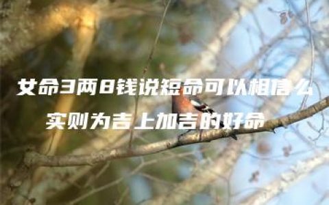 女命3两8钱说短命可以相信么  实则为吉上加吉的好命