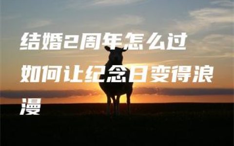 结婚2周年怎么过 如何让纪念日变得浪漫