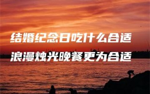 结婚纪念日吃什么合适 浪漫烛光晚餐更为合适